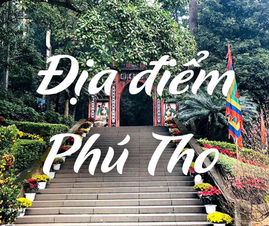 Khám Phá Top 6 Địa Điểm Du Lịch Đẹp Nhất Phú Thọ 